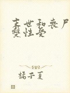 末世和丧尸啪啪双性受