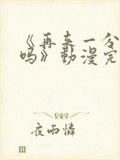 《再来一分钟好吗》动漫完整版