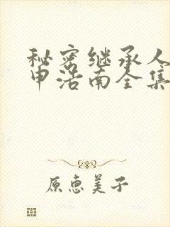 秘密继承人短剧申浩南全集在线看