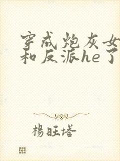 穿成炮灰女配后和反派he了临天