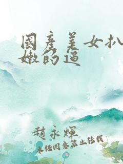 国产美女扒开粉嫩的逼