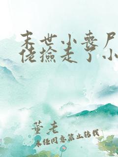 末世小丧尸被大佬捡走了小说