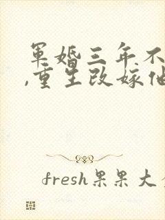 军婚三年不圆房,重生改嫁他首长完整版下载