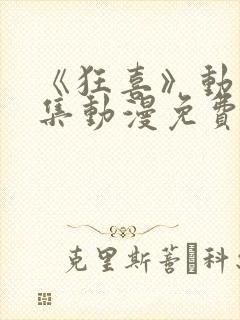 《狂喜》动漫全集动漫免费观看高清