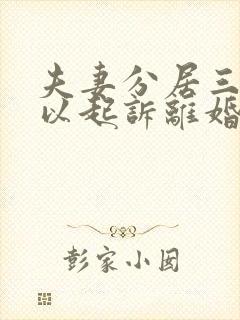 夫妻分居三年可以起诉离婚吗