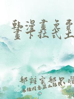 韩漫画免费读漫画下拉式土豪漫画