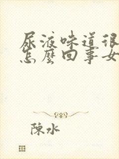 尿液味道很重是怎么回事女性