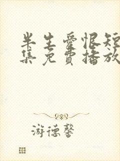 半生爱恨短剧全集免费播放