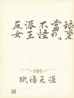 反派不当舔狗后女主怪我变心未修版