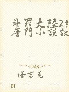 斗罗大陆2绝世唐门小说故事大概