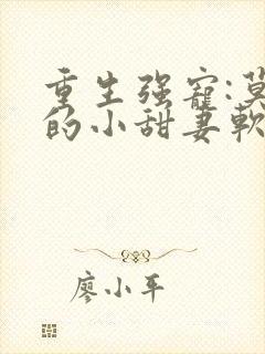 重生强宠:莫少的小甜妻软又娇小说