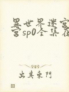 异世界迷宫开后宫sp0全集在线观看