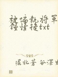 被偏执将军一见钟情后txt