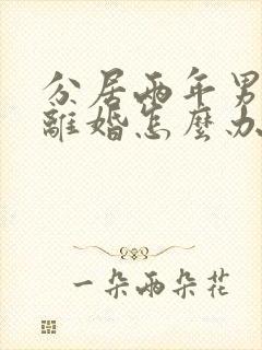 分居两年男方不离婚怎么办