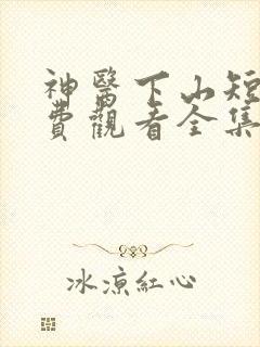 神医下山短剧免费观看全集高清