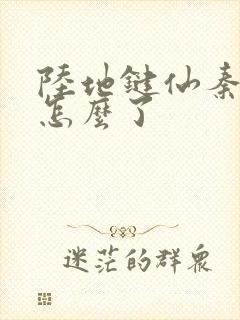 陆地键仙秦晚如怎么了