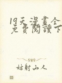 19天漫画全集免费阅读下拉式