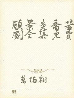 顾景炎乔若星短剧全集免费