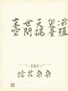 末世天灾:我在空间搞养殖阅读全文