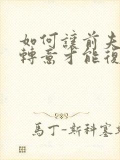 如何让前夫回心转意才能复婚