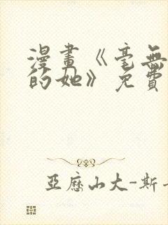 漫画《毫无保留的她》免费观看全集