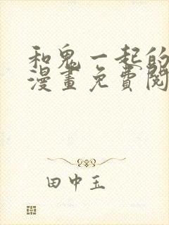 和鬼一起的男人漫画免费阅读第1话