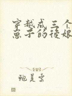 穿越成三个反派崽子的后娘小说