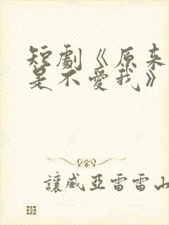 短剧《原来你只是不爱我》在线观看