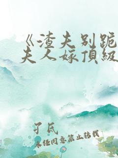 《渣夫别跪了,夫人嫁顶级大佬显怀啦》