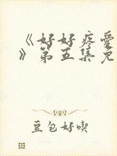 《好好疼爱里面》第五集免费观看