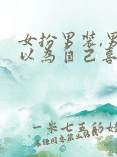 女扮男装,男主以为自己喜欢男的