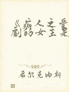 《痴人之爱》短剧的女主是谁