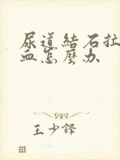 尿道结石拉尿有血怎么办