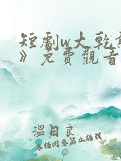短剧w大乾憨婿》免费观看