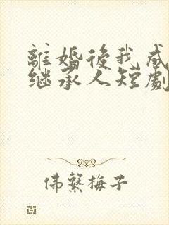 离婚后我成首富继承人短剧