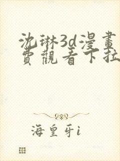 沈琳3d漫画免费观看下拉式漫画星球