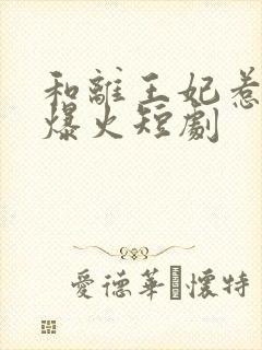 和离王妃惹不起爆火短剧