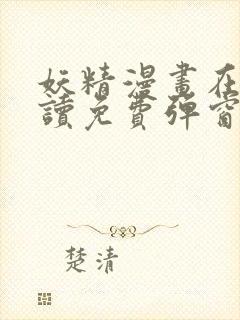 妖精漫画在线阅读免费弹窗阅读