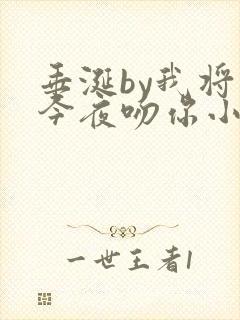 垂涎by我将在今夜吻你小说免费阅读txt