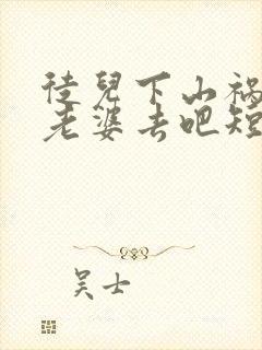 徒儿下山祸害你老婆去吧短剧免费全集