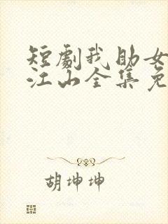 短剧我助女皇稳江山全集免费观看