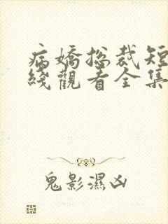 病娇总裁短剧在线观看全集