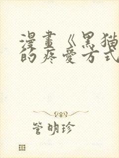 漫画《黑猫男友的疼爱方式》[奸笑]