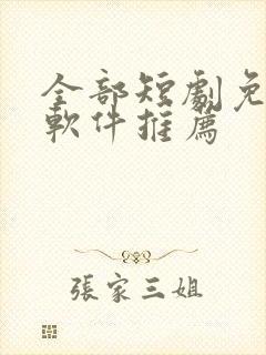 全部短剧免费的软件推荐