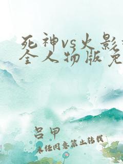 死神vs火影超全人物版免费下载