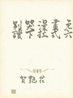 别哭漫画免费阅读下拉式六漫画