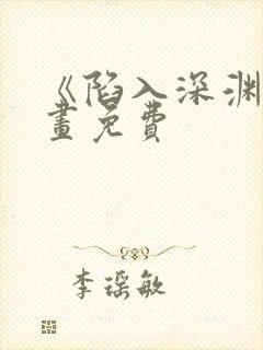 《陷入深渊》漫画免费