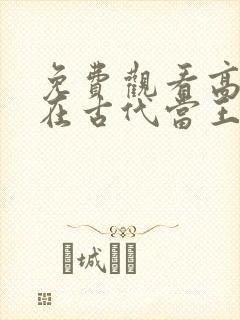 免费观看高清我在古代当王爷短剧