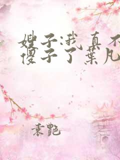 嫂子:我真不是傻子了叶凡