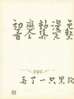 初恋动漫免费观看全集完整版